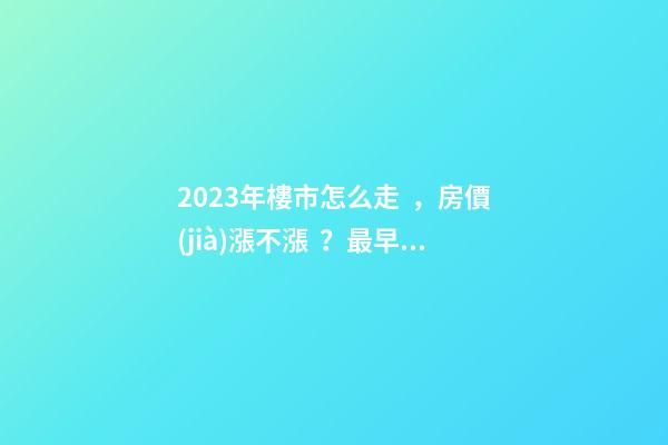 2023年樓市怎么走，房價(jià)漲不漲？最早一份機(jī)構(gòu)預(yù)測出爐